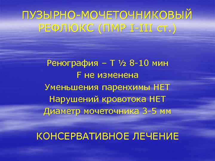 ПУЗЫРНО-МОЧЕТОЧНИКОВЫЙ РЕФЛЮКС (ПМР I-III ст. ) Ренография – Т ½ 8 -10 мин F