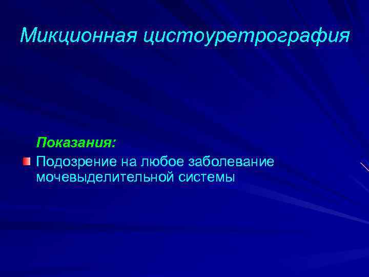 Микционная цистоуретрография Показания: Подозрение на любое заболевание мочевыделительной системы 