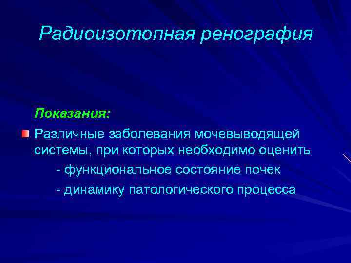 Радиоизотопная ренография Показания: Различные заболевания мочевыводящей системы, при которых необходимо оценить - функциональное состояние