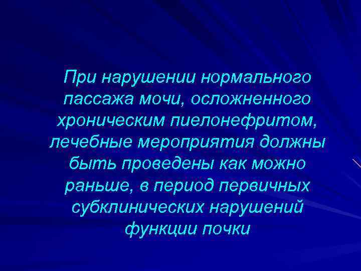 При нарушении нормального пассажа мочи, осложненного хроническим пиелонефритом, лечебные мероприятия должны быть проведены как