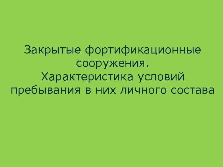 Закрытые фортификационные сооружения. Характеристика условий пребывания в них личного состава 