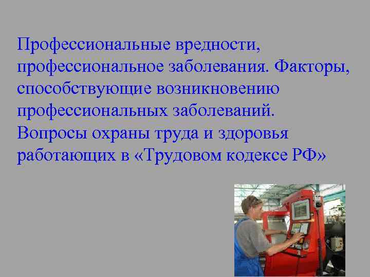 Профессиональные вредности, профессиональное заболевания. Факторы, способствующие возникновению профессиональных заболеваний. Вопросы охраны труда и здоровья