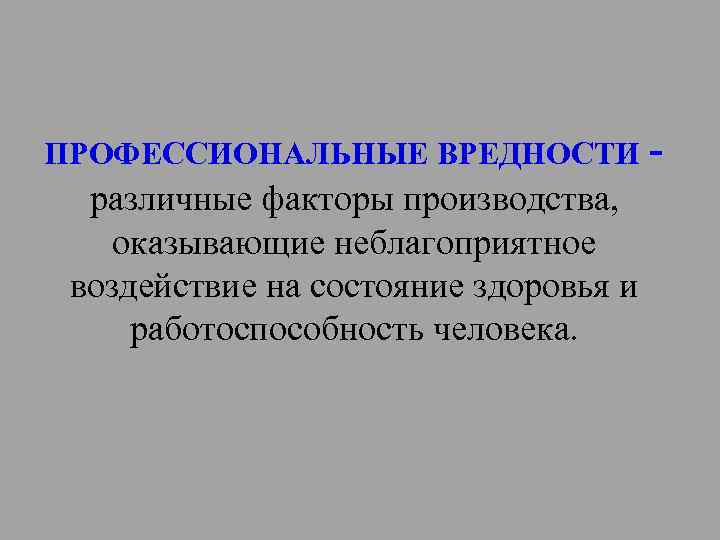ПРОФЕССИОНАЛЬНЫЕ ВРЕДНОСТИ - различные факторы производства, оказывающие неблагоприятное воздействие на состояние здоровья и работоспособность
