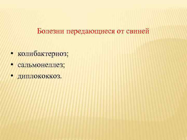 Болезни передающиеся от свиней • колибактериоз; • сальмонеллез; • диплококкоз. 