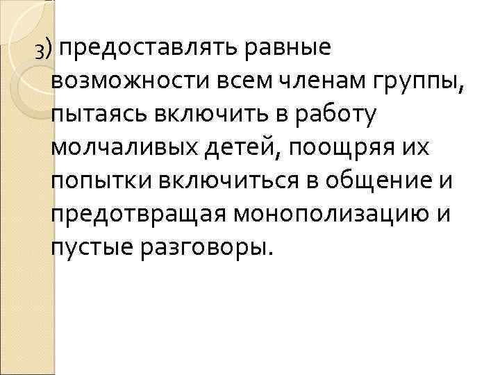 3) предоставлять равные возможности всем членам группы, пытаясь включить в работу молчаливых детей, поощряя