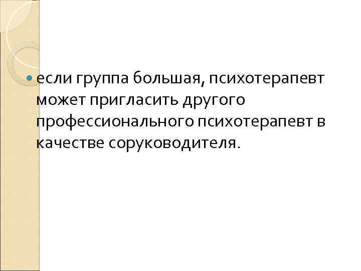  если группа большая, психотерапевт может пригласить другого профессионального психотерапевт в качестве соруководителя. 