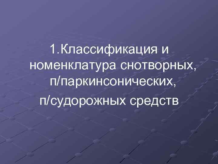 1. Классификация и номенклатура снотворных, п/паркинсонических, п/судорожных средств 