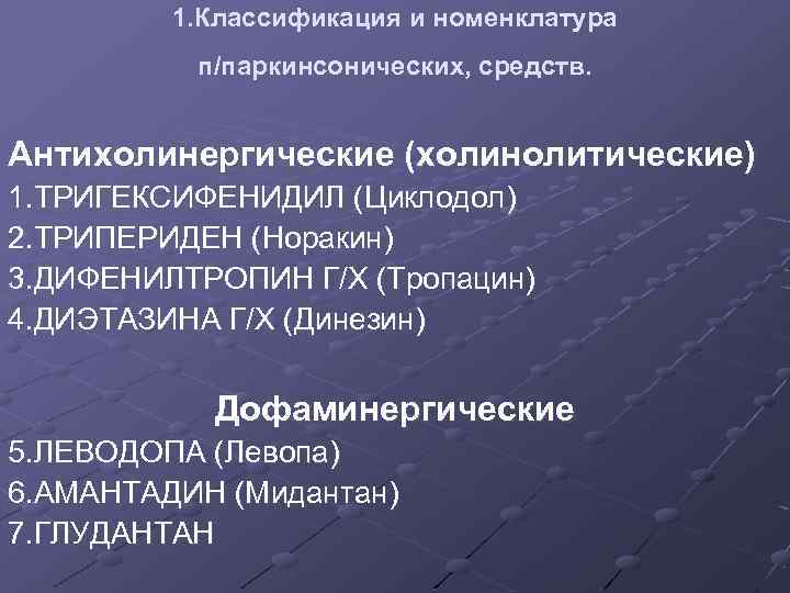 1. Классификация и номенклатура п/паркинсонических, средств. Антихолинергические (холинолитические) 1. ТРИГЕКСИФЕНИДИЛ (Циклодол) 2. ТРИПЕРИДЕН (Норакин)