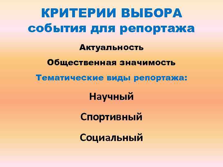 КРИТЕРИИ ВЫБОРА события для репортажа Актуальность Общественная значимость Тематические виды репортажа: Научный Спортивный Социальный