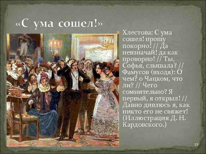  Хлестова: С ума сошел! прошу покорно! // Да невзначай! да как проворно! //