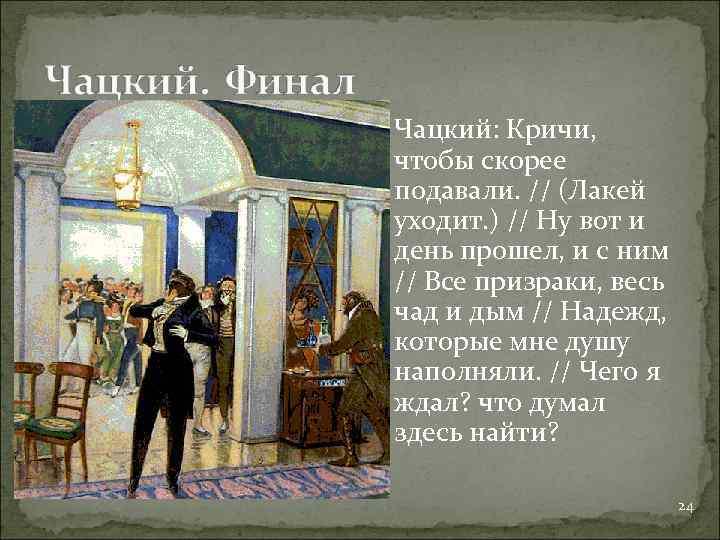  Чацкий: Кричи, чтобы скорее подавали. // (Лакей уходит. ) // Ну вот и