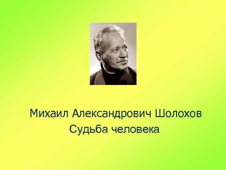 Михаил Александрович Шолохов Судьба человека 