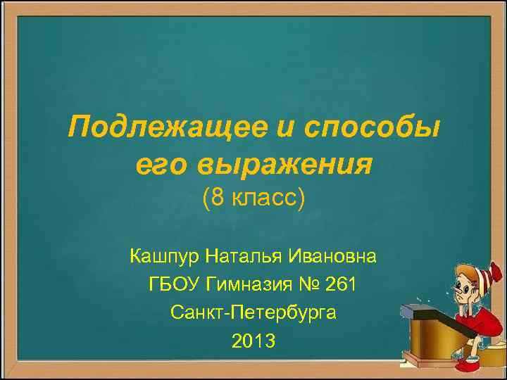 Подлежащее и способы его выражения (8 класс) Кашпур Наталья Ивановна ГБОУ Гимназия № 261