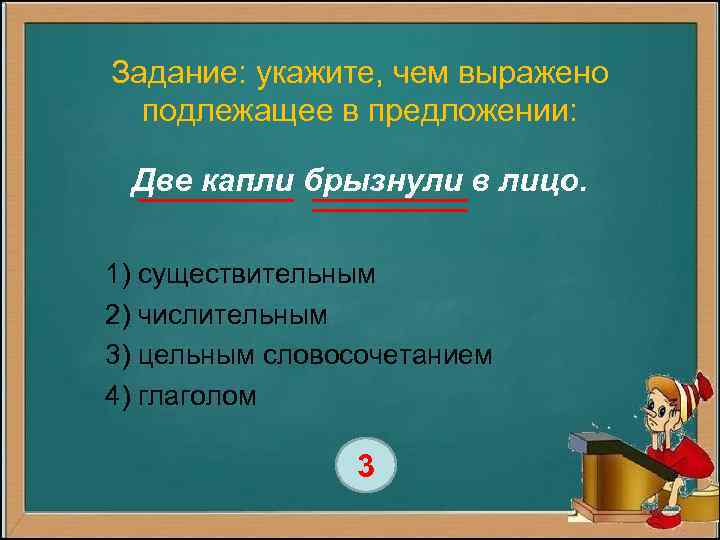 Задание: укажите, чем выражено подлежащее в предложении: Две капли брызнули в лицо. 1) существительным