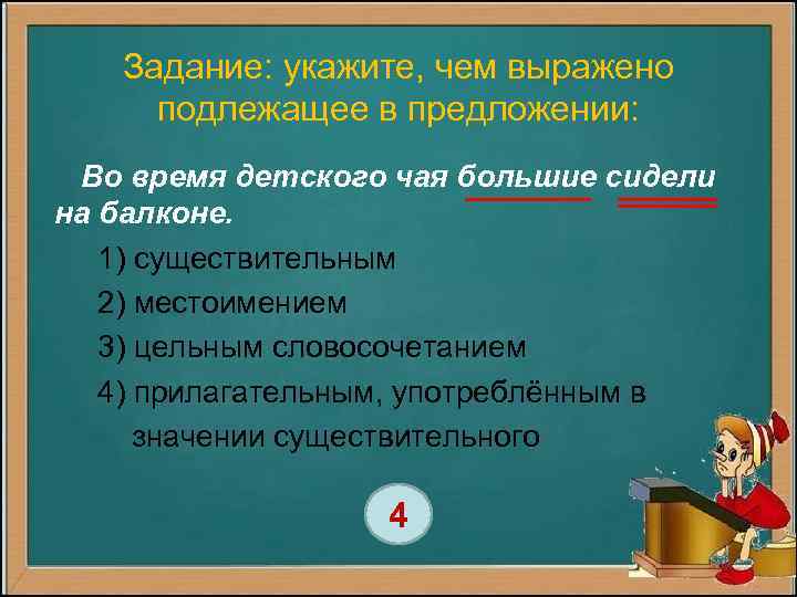 Задание: укажите, чем выражено подлежащее в предложении: Во время детского чая большие сидели на