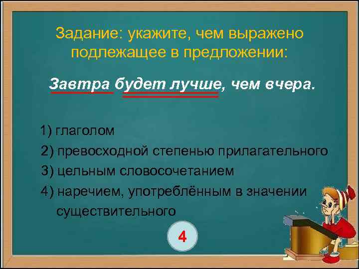 Задание: укажите, чем выражено подлежащее в предложении: Завтра будет лучше, чем вчера. 1) глаголом