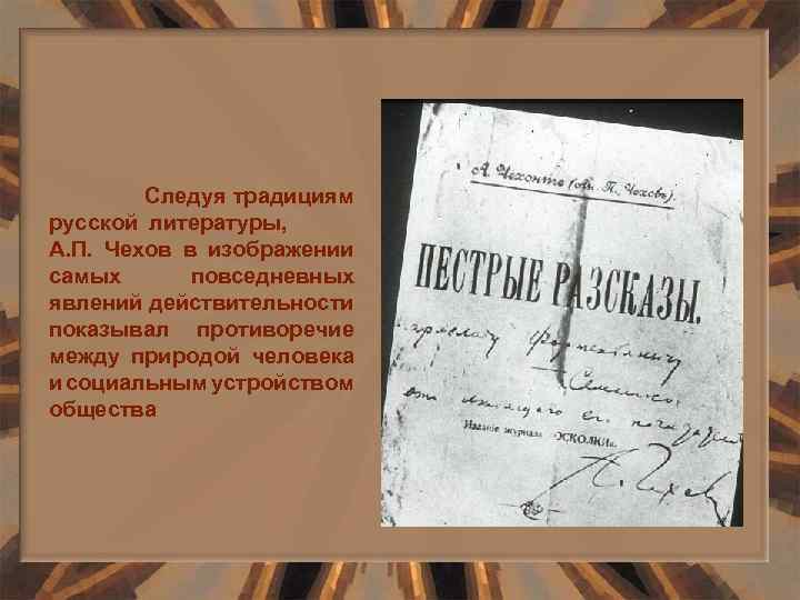 Следуя традициям русской литературы, А. П. Чехов в изображении самых повседневных явлений действительности показывал