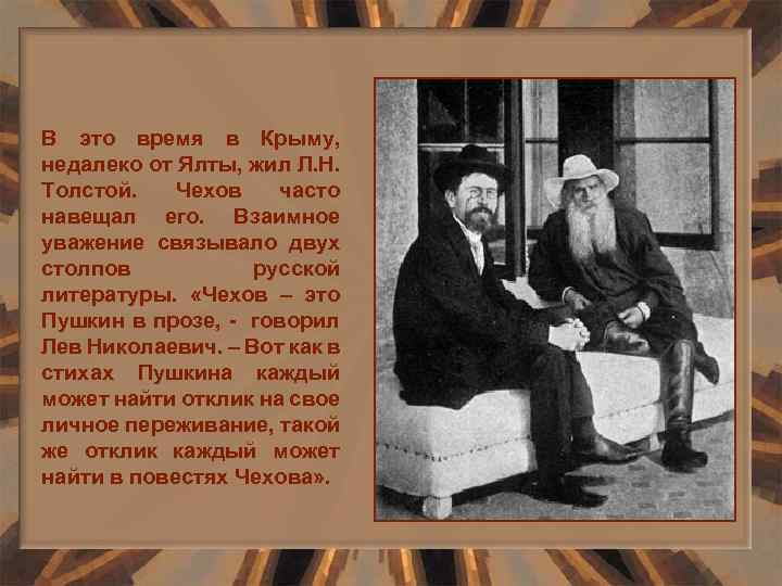 В это время в Крыму, недалеко от Ялты, жил Л. Н. Толстой. Чехов часто