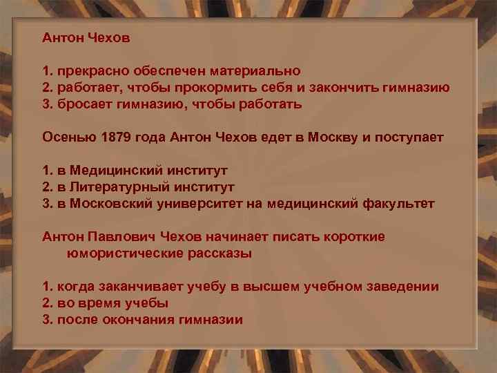 Антон Чехов 1. прекрасно обеспечен материально 2. работает, чтобы прокормить себя и закончить гимназию