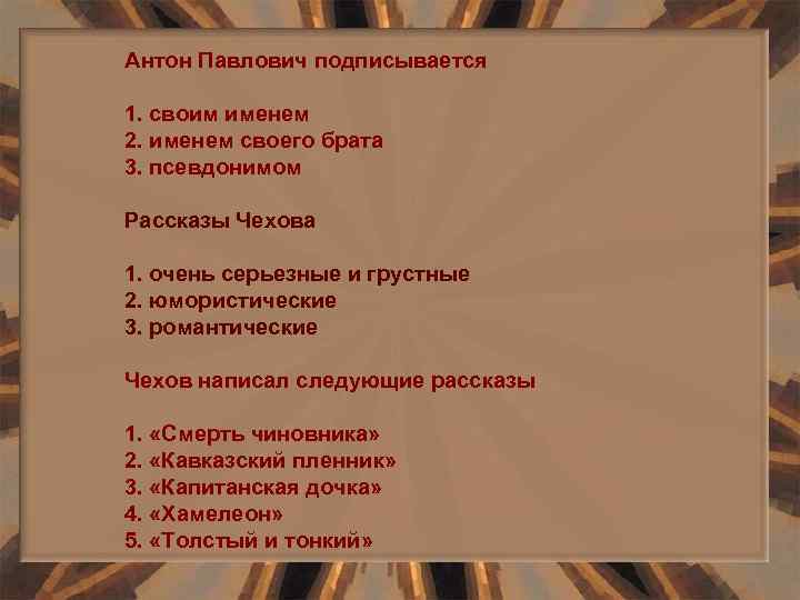 Антон Павлович подписывается 1. своим именем 2. именем своего брата 3. псевдонимом Рассказы Чехова