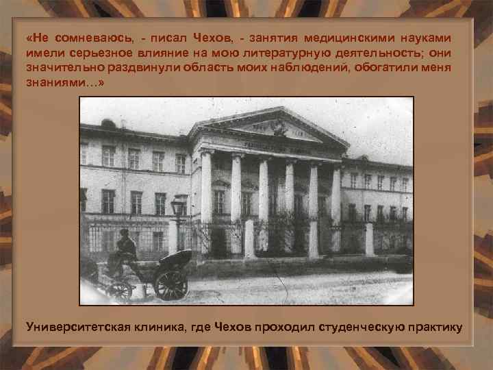  «Не сомневаюсь, - писал Чехов, - занятия медицинскими науками имели серьезное влияние на