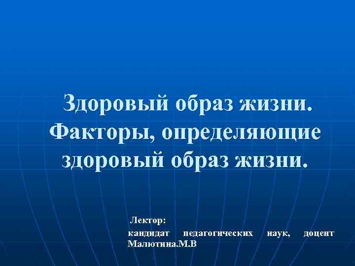 Здоровый образ жизни. Факторы, определяющие здоровый образ жизни. Лектор: кандидат педагогических Малютина. М. В
