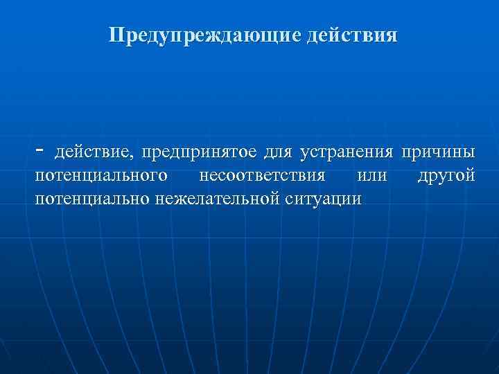 Предупреждающие действия - действие, предпринятое для устранения причины потенциального несоответствия или потенциально нежелательной ситуации