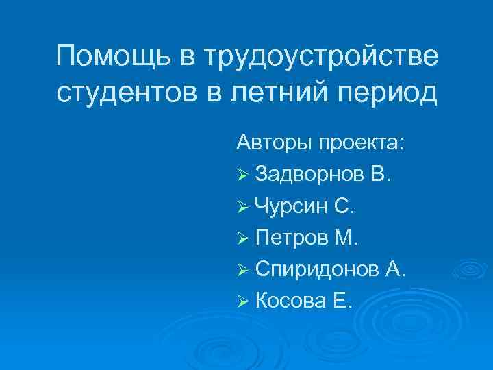 Помощь в трудоустройстве студентов в летний период Авторы проекта: Ø Задворнов В. Ø Чурсин