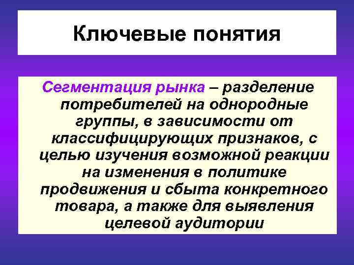  Ключевые понятия Сегментация рынка – разделение потребителей на однородные группы, в зависимости от