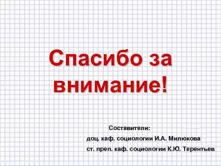 Спасибо за внимание! Составители: доц. каф. социологии И. А. Милюкова ст. преп. каф. социологии