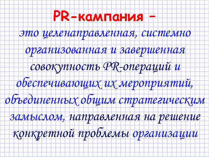 PR-кампания – это целенаправленная, системно организованная и завершенная совокупность PR-операций и обеспечивающих их мероприятий,
