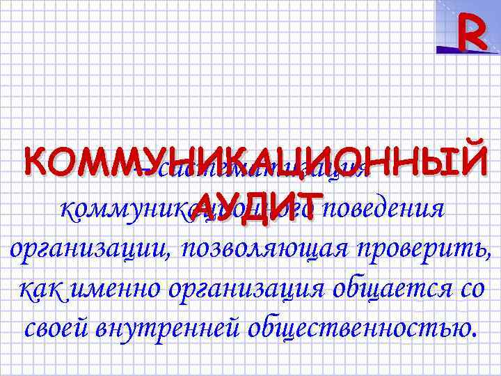 R КОММУНИКАЦИОННЫЙ – систематизация коммуникационного поведения АУДИТ организации, позволяющая проверить, как именно организация общается