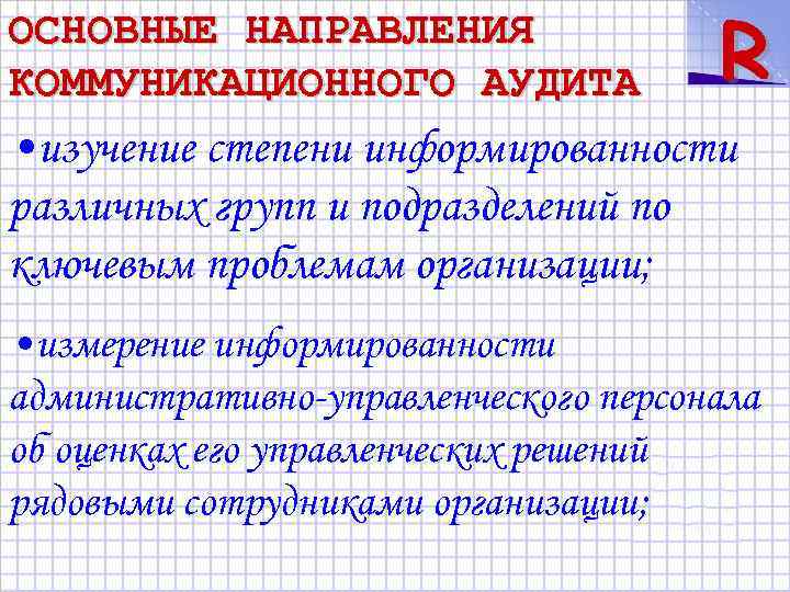 ОСНОВНЫЕ НАПРАВЛЕНИЯ КОММУНИКАЦИОННОГО АУДИТА R • изучение степени информированности различных групп и подразделений по