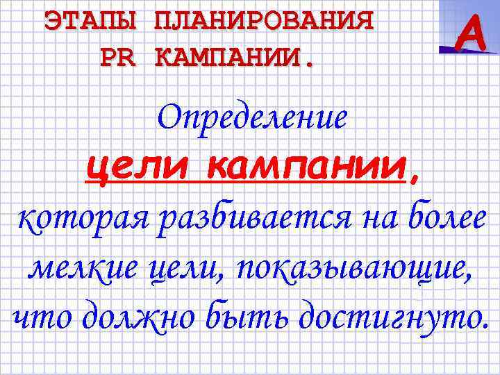 ЭТАПЫ PR ПЛАНИРОВАНИЯ КАМПАНИИ. A Определение цели кампании, которая разбивается на более мелкие цели,