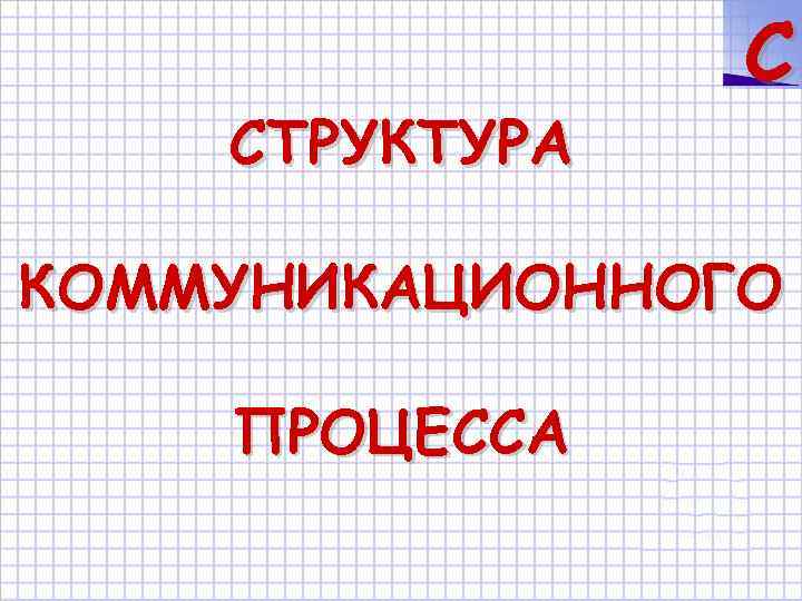 СТРУКТУРА C КОММУНИКАЦИОННОГО ПРОЦЕССА 