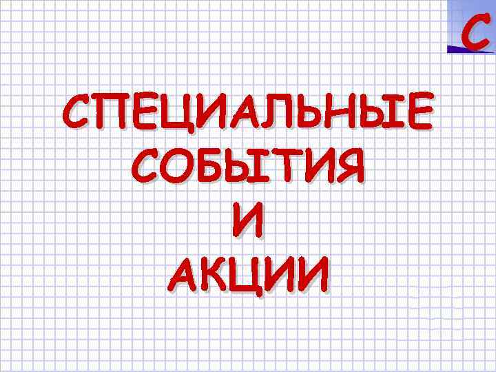 C СПЕЦИАЛЬНЫЕ СОБЫТИЯ И АКЦИИ 