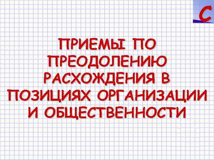 C ПРИЕМЫ ПО ПРЕОДОЛЕНИЮ РАСХОЖДЕНИЯ В ПОЗИЦИЯХ ОРГАНИЗАЦИИ И ОБЩЕСТВЕННОСТИ 