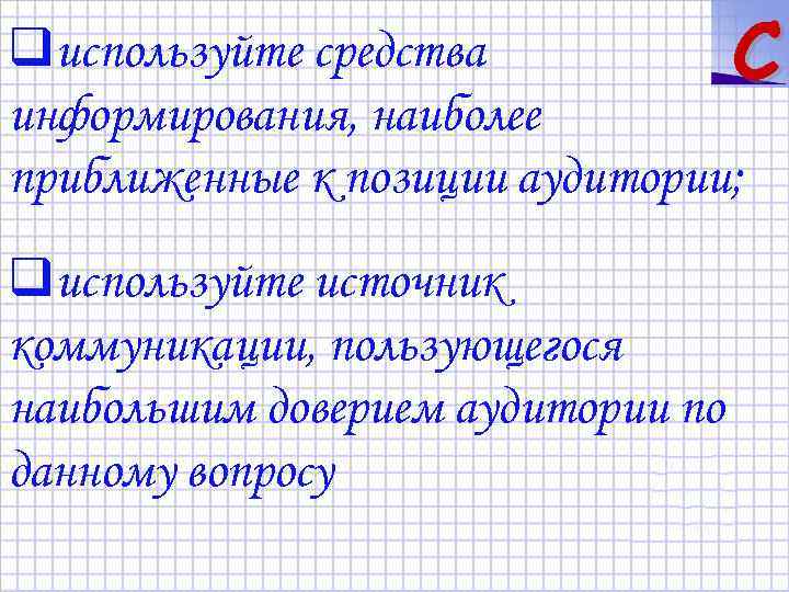 qиспользуйте средства C информирования, наиболее приближенные к позиции аудитории; qиспользуйте источник коммуникации, пользующегося наибольшим