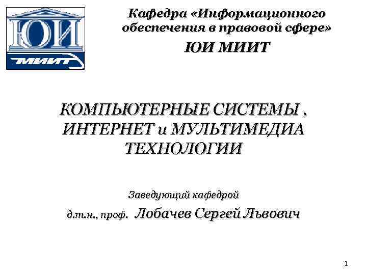 Кафедра «Информационного обеспечения в правовой сфере» ЮИ МИИТ КОМПЬЮТЕРНЫЕ СИСТЕМЫ , ИНТЕРНЕТ и МУЛЬТИМЕДИА