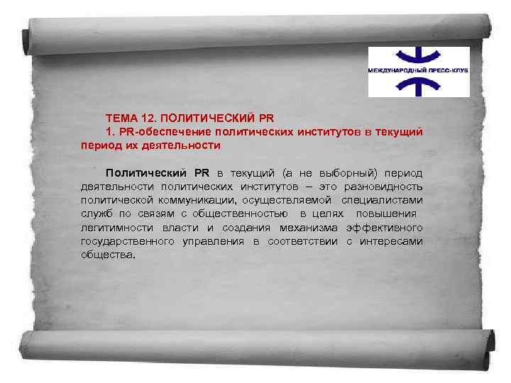 ТЕМА 12. ПОЛИТИЧЕСКИЙ PR 1. PR-обеспечение политических институтов в текущий период их деятельности Политический