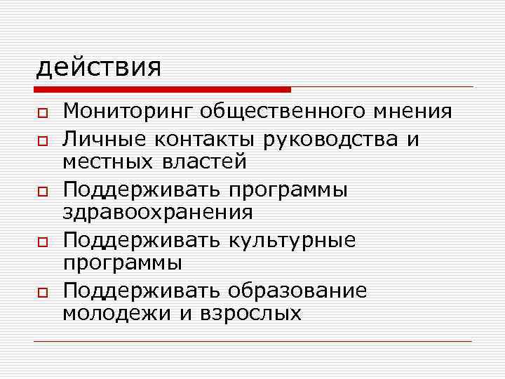 действия o o o Мониторинг общественного мнения Личные контакты руководства и местных властей Поддерживать