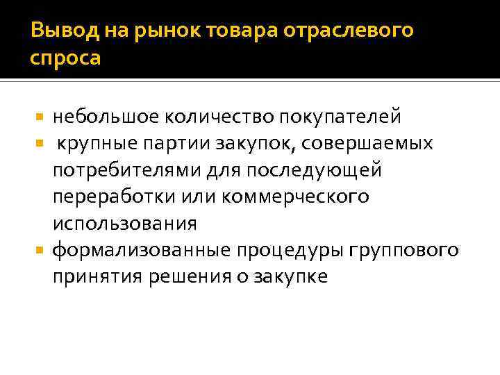 Вывод на рынок товара отраслевого спроса небольшое количество покупателей крупные партии закупок, совершаемых потребителями