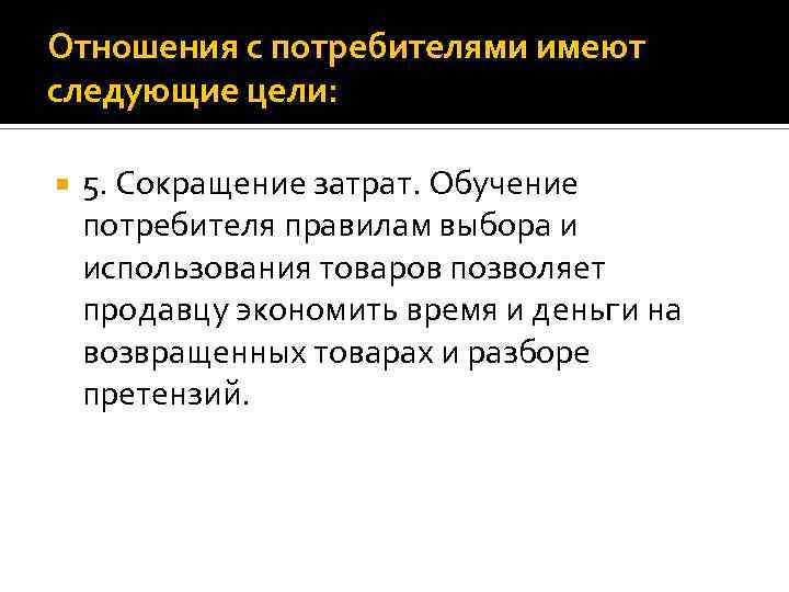 Отношения с потребителями имеют следующие цели: 5. Сокращение затрат. Обучение потребителя правилам выбора и