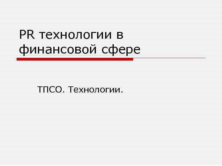 PR технологии в финансовой сфере ТПСО. Технологии. 