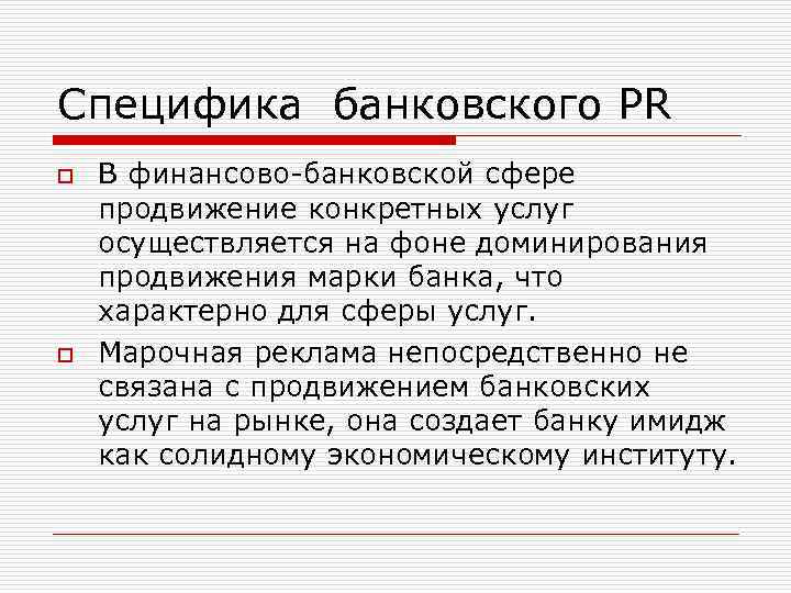Специфика банковского PR o o В финансово-банковской сфере продвижение конкретных услуг осуществляется на фоне