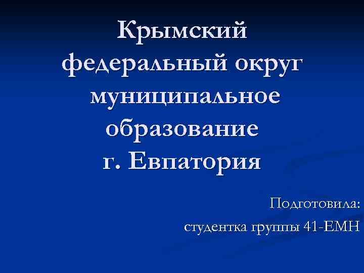 Крымский федеральный округ муниципальное образование г. Евпатория Подготовила: студентка группы 41 -ЕМН 