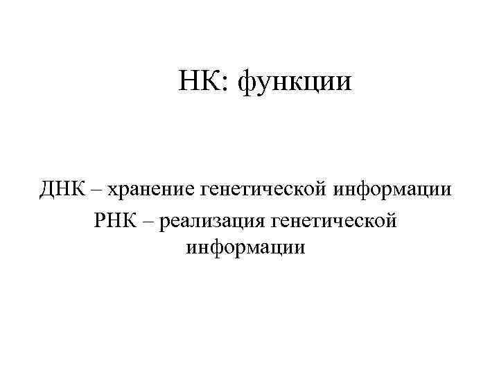 НК: функции ДНК – хранение генетической информации РНК – реализация генетической информации 