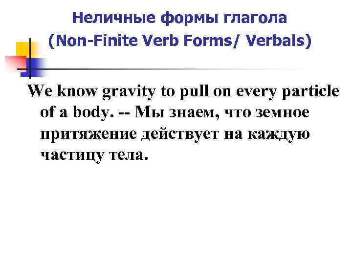 Неличные формы глагола (Non-Finite Verb Forms/ Verbals) We know gravity to pull on every