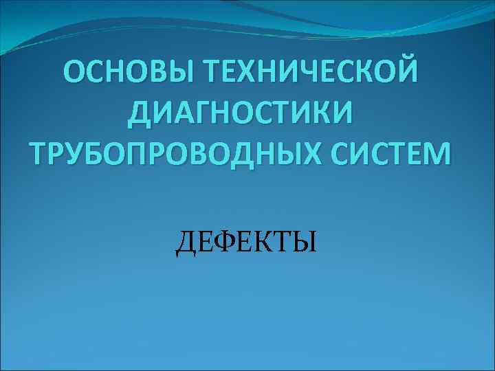 ОСНОВЫ ТЕХНИЧЕСКОЙ ДИАГНОСТИКИ ТРУБОПРОВОДНЫХ СИСТЕМ ДЕФЕКТЫ 