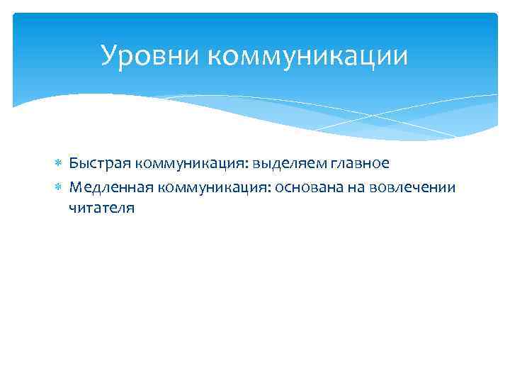 Уровни коммуникации Быстрая коммуникация: выделяем главное Медленная коммуникация: основана на вовлечении читателя 